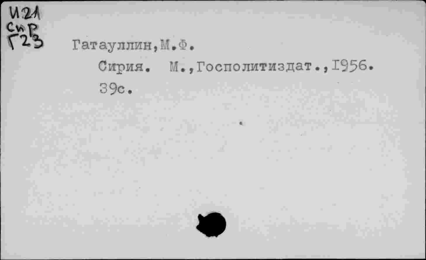 ﻿Гатауллин,М.Ф, Сирия. М.,Госполитиздат.,1956. 39с.